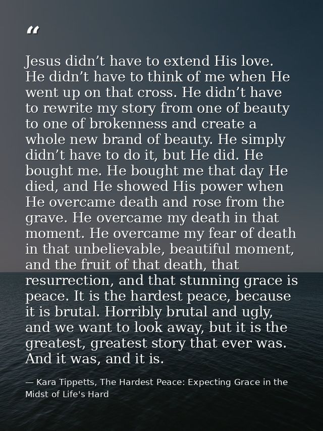 Jesus didn’t have to extend His love. He didn’t have to think of me when He went up on that cross. He didn’t have to rew — Kara Tippetts, The Hardest Peace: Expecting Grace in the Midst of Life's Hard