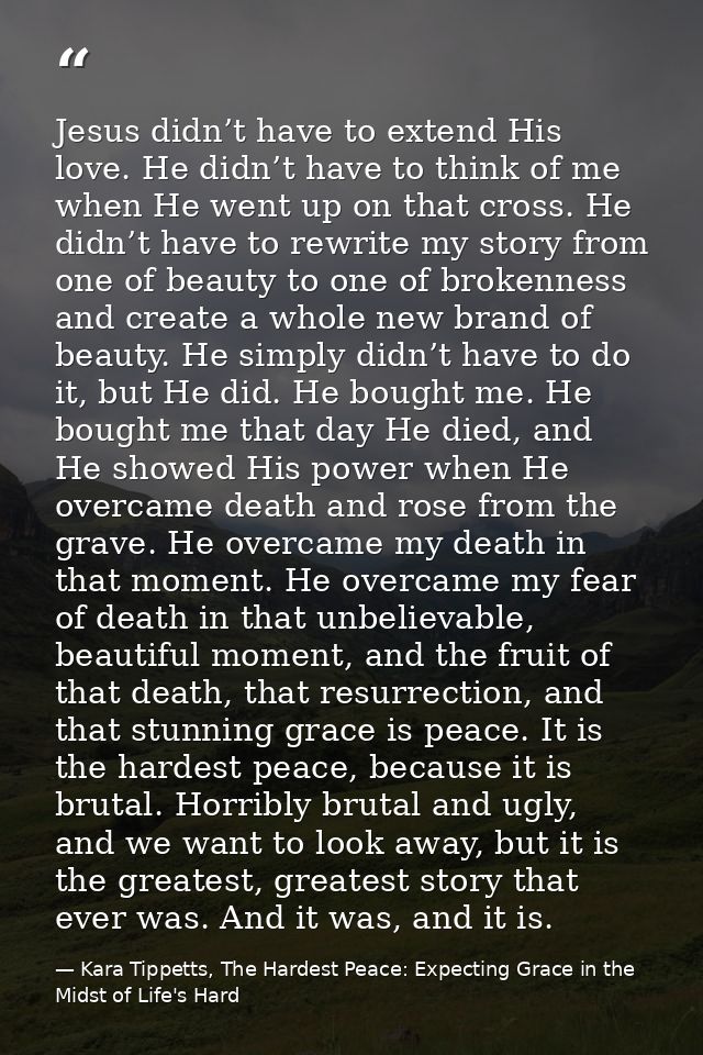 Jesus didn’t have to extend His love. He didn’t have to think of me when He went up on that cross. He didn’t have to rew — Kara Tippetts, The Hardest Peace: Expecting Grace in the Midst of Life's Hard