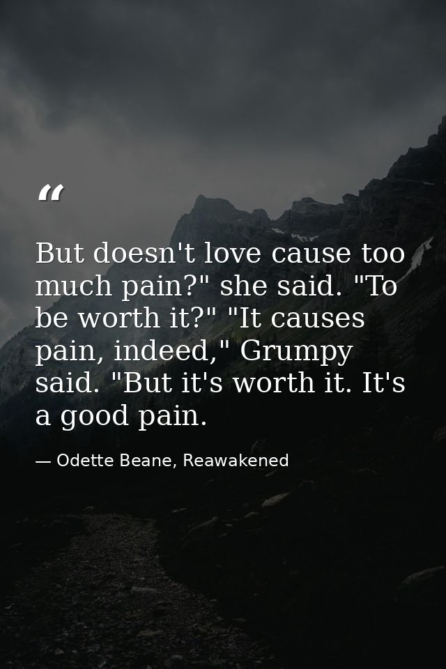 But doesn't love cause too much pain?" she said. "To be worth it?" "It causes pain, indeed," Grumpy said. "But it's wort — Odette Beane, Reawakened