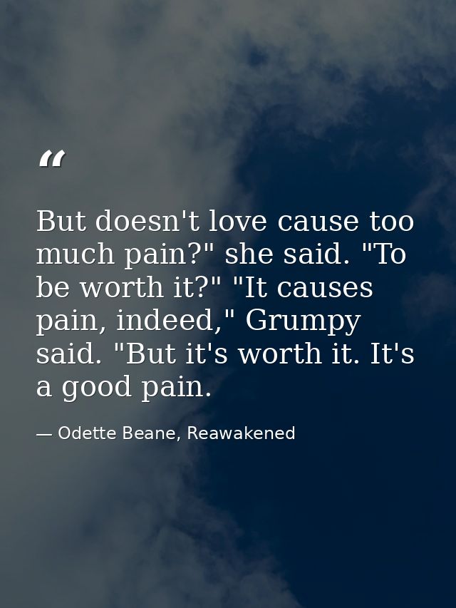 But doesn't love cause too much pain?" she said. "To be worth it?" "It causes pain, indeed," Grumpy said. "But it's wort — Odette Beane, Reawakened