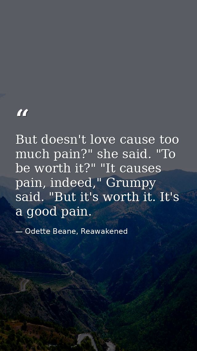 But doesn't love cause too much pain?" she said. "To be worth it?" "It causes pain, indeed," Grumpy said. "But it's wort — Odette Beane, Reawakened