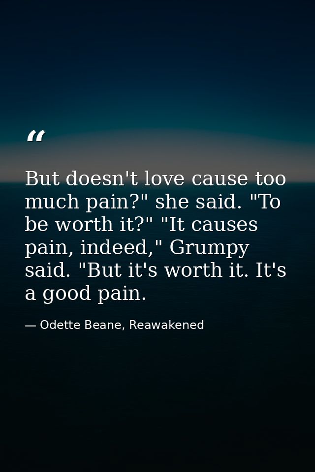But doesn't love cause too much pain?" she said. "To be worth it?" "It causes pain, indeed," Grumpy said. "But it's wort — Odette Beane, Reawakened