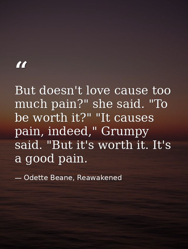 But doesn't love cause too much pain?" she said. "To be worth it?" "It causes pain, indeed," Grumpy said. "But it's wort — Odette Beane, Reawakened