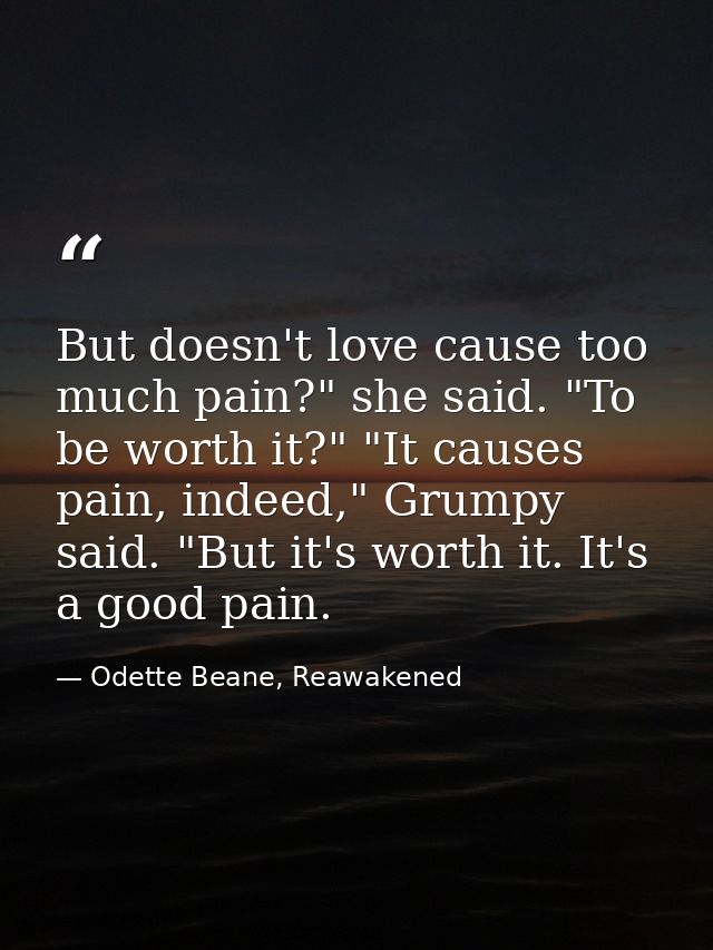 But doesn't love cause too much pain?" she said. "To be worth it?" "It causes pain, indeed," Grumpy said. "But it's wort — Odette Beane, Reawakened