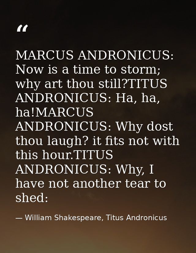 MARCUS ANDRONICUS: Now is a time to storm; why art thou still?TITUS ANDRONICUS: Ha, ha, ha!MARCUS ANDRONICUS: Why dost t — William Shakespeare, Titus Andronicus