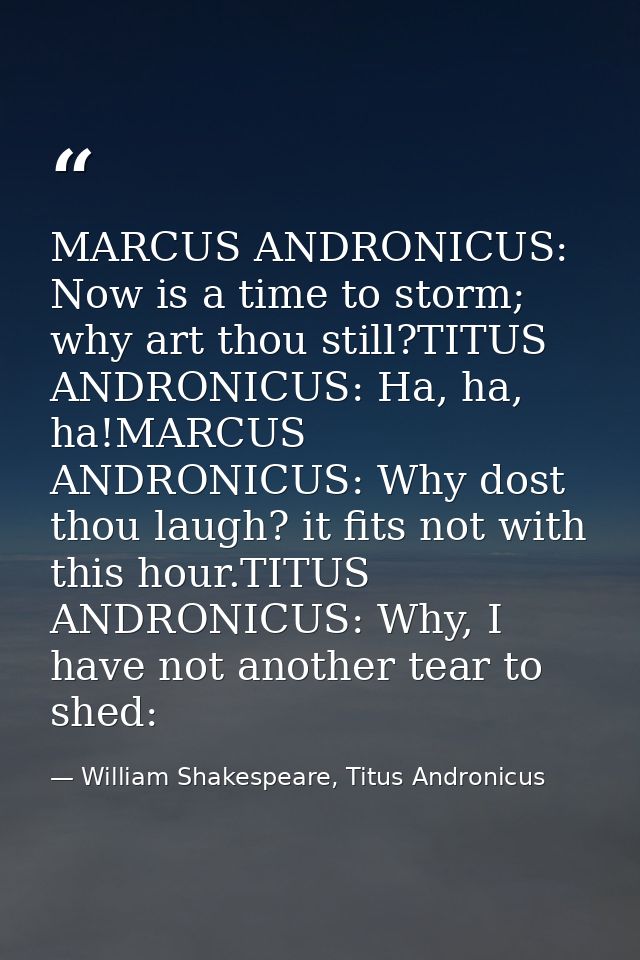 MARCUS ANDRONICUS: Now is a time to storm; why art thou still?TITUS ANDRONICUS: Ha, ha, ha!MARCUS ANDRONICUS: Why dost t — William Shakespeare, Titus Andronicus