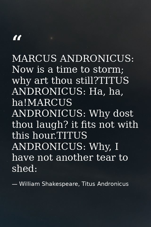 MARCUS ANDRONICUS: Now is a time to storm; why art thou still?TITUS ANDRONICUS: Ha, ha, ha!MARCUS ANDRONICUS: Why dost t — William Shakespeare, Titus Andronicus