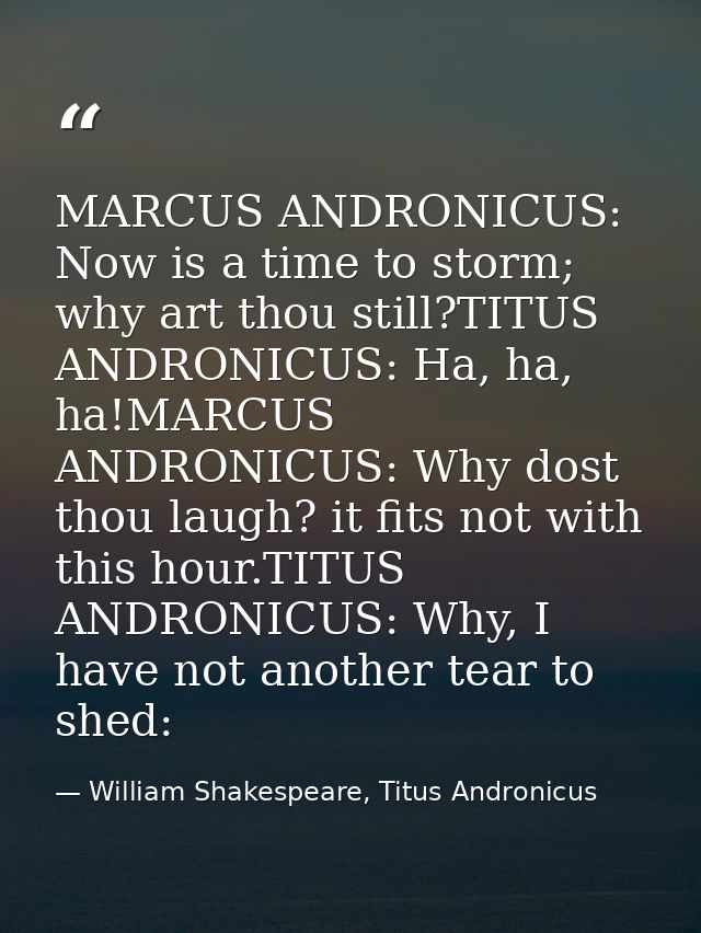 MARCUS ANDRONICUS: Now is a time to storm; why art thou still?TITUS ANDRONICUS: Ha, ha, ha!MARCUS ANDRONICUS: Why dost t — William Shakespeare, Titus Andronicus