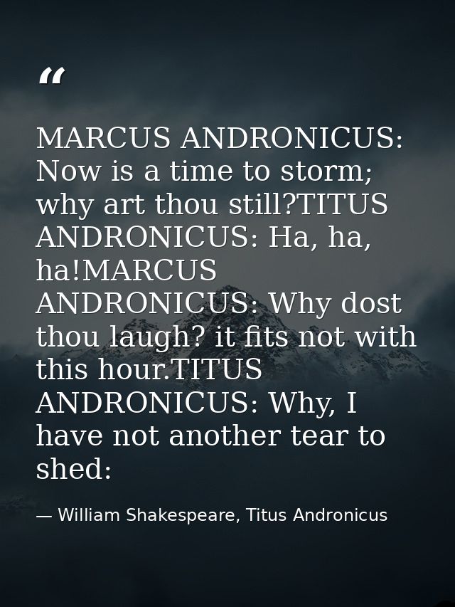 MARCUS ANDRONICUS: Now is a time to storm; why art thou still?TITUS ANDRONICUS: Ha, ha, ha!MARCUS ANDRONICUS: Why dost t — William Shakespeare, Titus Andronicus