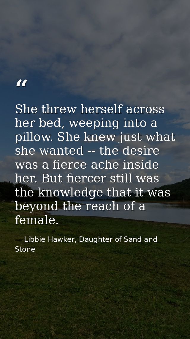 She threw herself across her bed, weeping into a pillow. She knew just what she wanted -- the desire was a fierce ache i — Libbie Hawker, Daughter of Sand and Stone