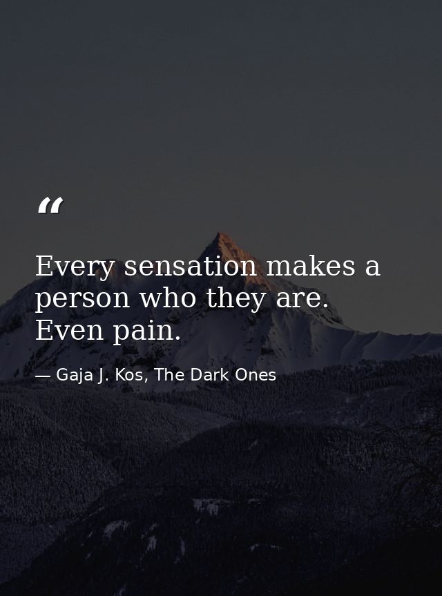Every sensation makes a person who they are. Even pain. — Gaja J. Kos, The Dark Ones