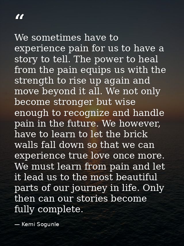 We sometimes have to experience pain for us to have a story to tell. The power to heal from the pain equips us with the  — Kemi Sogunle