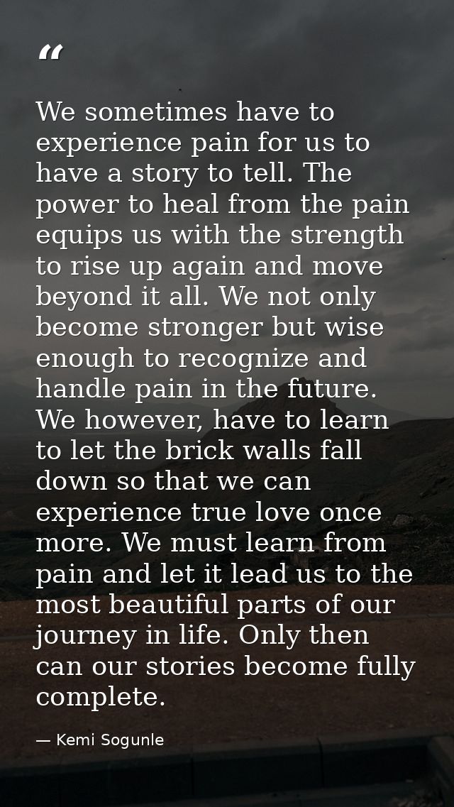 We sometimes have to experience pain for us to have a story to tell. The power to heal from the pain equips us with the  — Kemi Sogunle