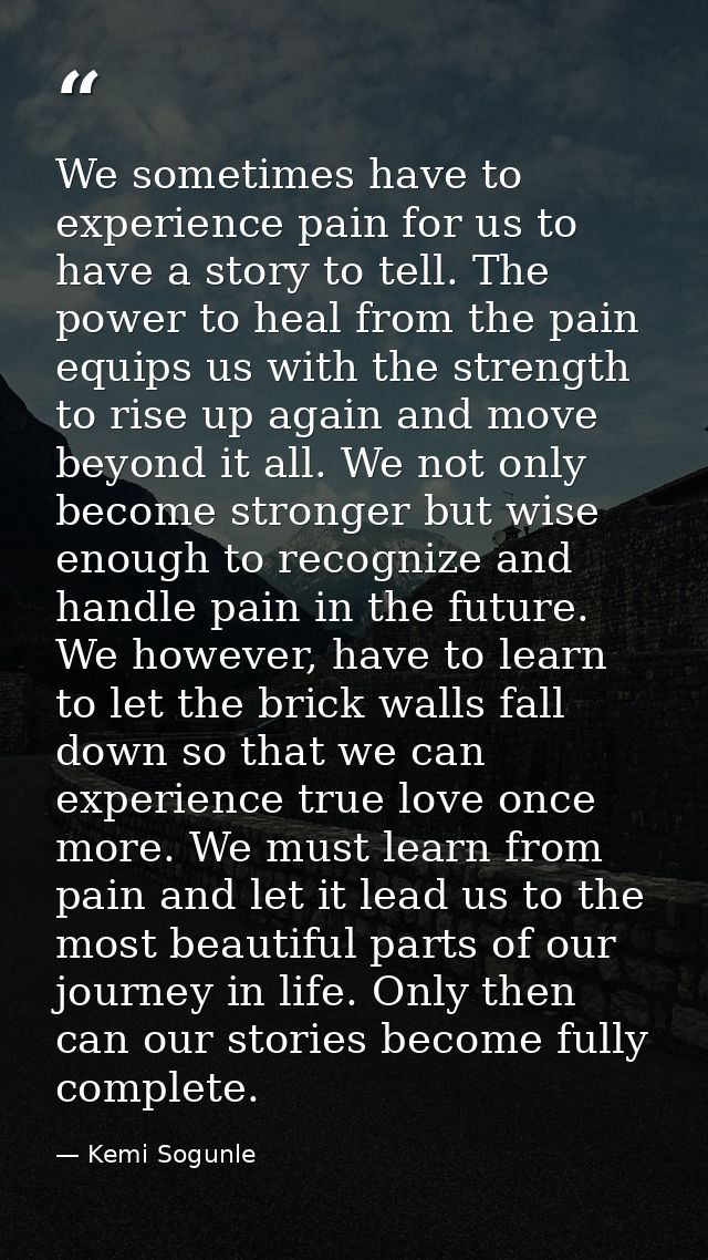 We sometimes have to experience pain for us to have a story to tell. The power to heal from the pain equips us with the  — Kemi Sogunle