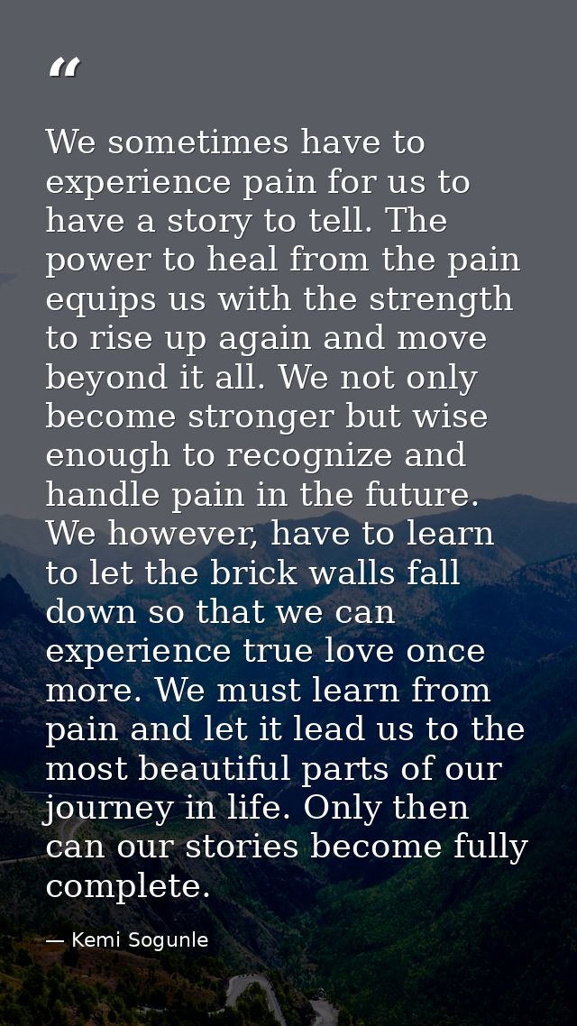 We sometimes have to experience pain for us to have a story to tell. The power to heal from the pain equips us with the  — Kemi Sogunle