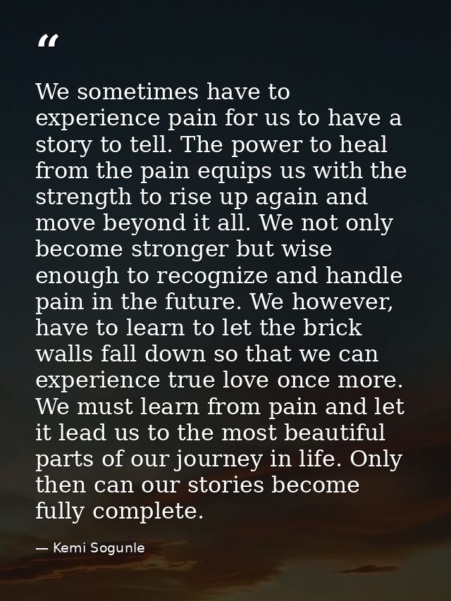 We sometimes have to experience pain for us to have a story to tell. The power to heal from the pain equips us with the  — Kemi Sogunle