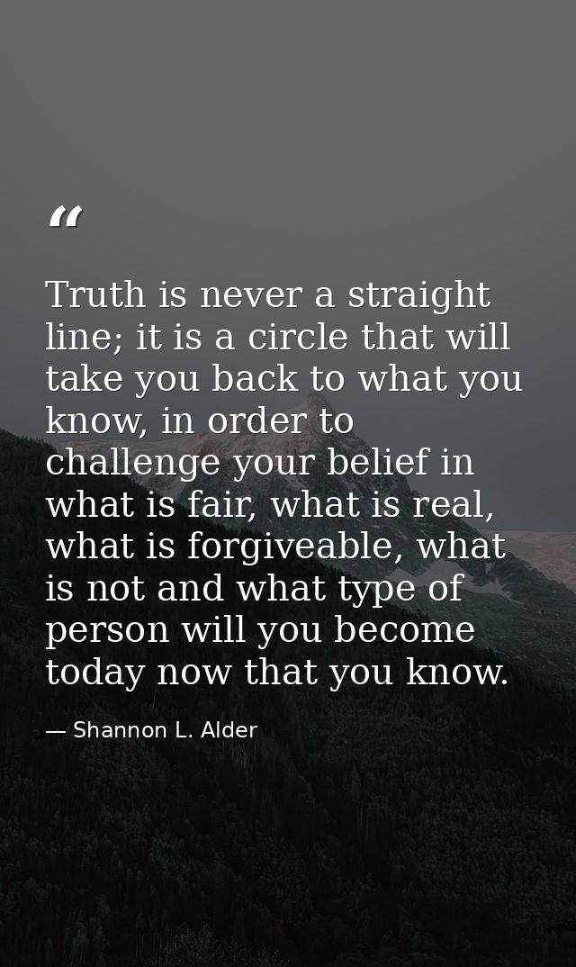 Truth is never a straight line; it is a circle that will take you back to what you know, in order to challenge your beli — Shannon L. Alder