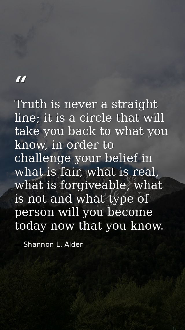 Truth is never a straight line; it is a circle that will take you back to what you know, in order to challenge your beli — Shannon L. Alder