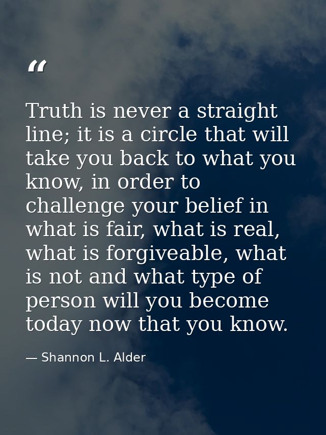 Truth is never a straight line; it is a circle that will take you back to what you know, in order to challenge your beli — Shannon L. Alder