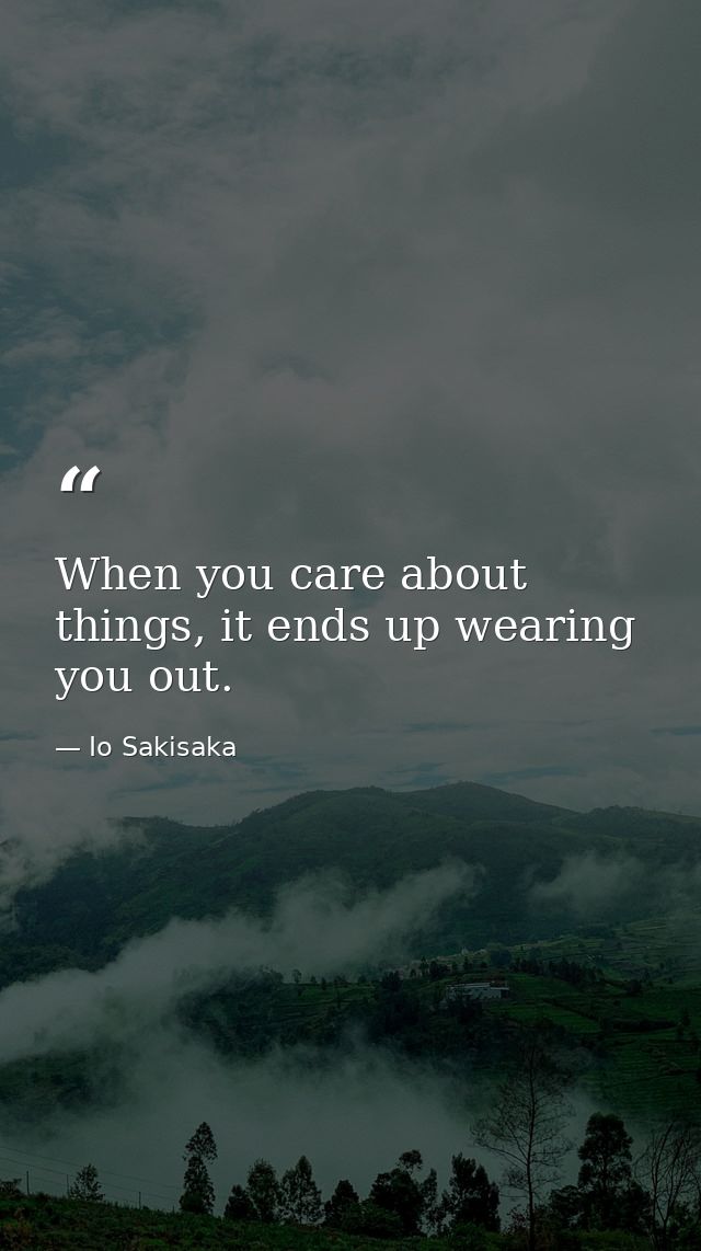 When you care about things, it ends up wearing you out. — Io Sakisaka