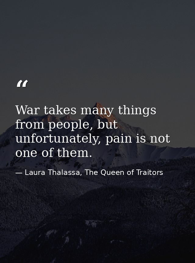 War takes many things from people, but unfortunately, pain is not one of them. — Laura Thalassa, The Queen of Traitors