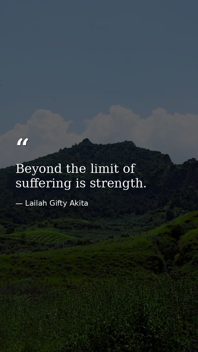 Beyond the limit of suffering is strength. — Lailah Gifty Akita