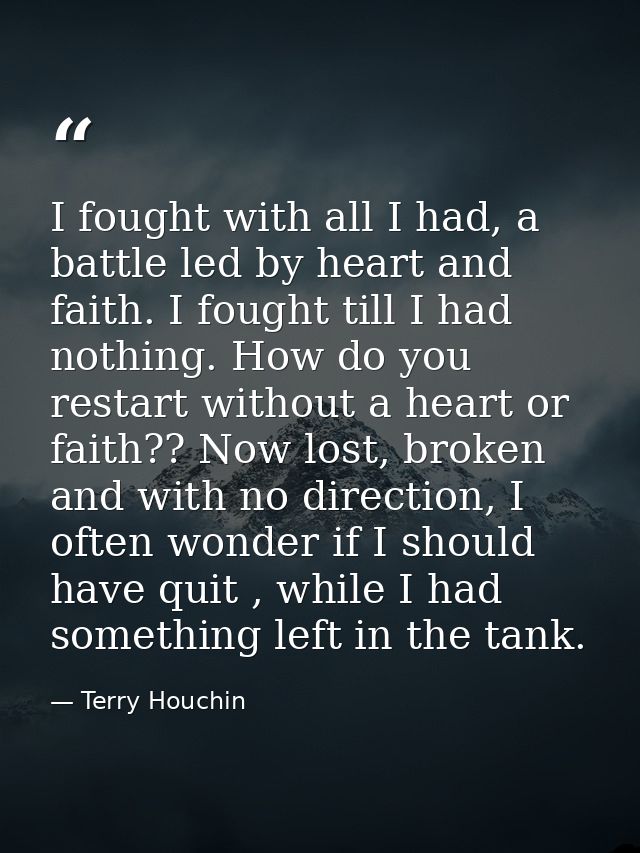 I fought with all I had, a battle led by heart and faith. I fought till I had nothing. How do you restart without a hear — Terry Houchin