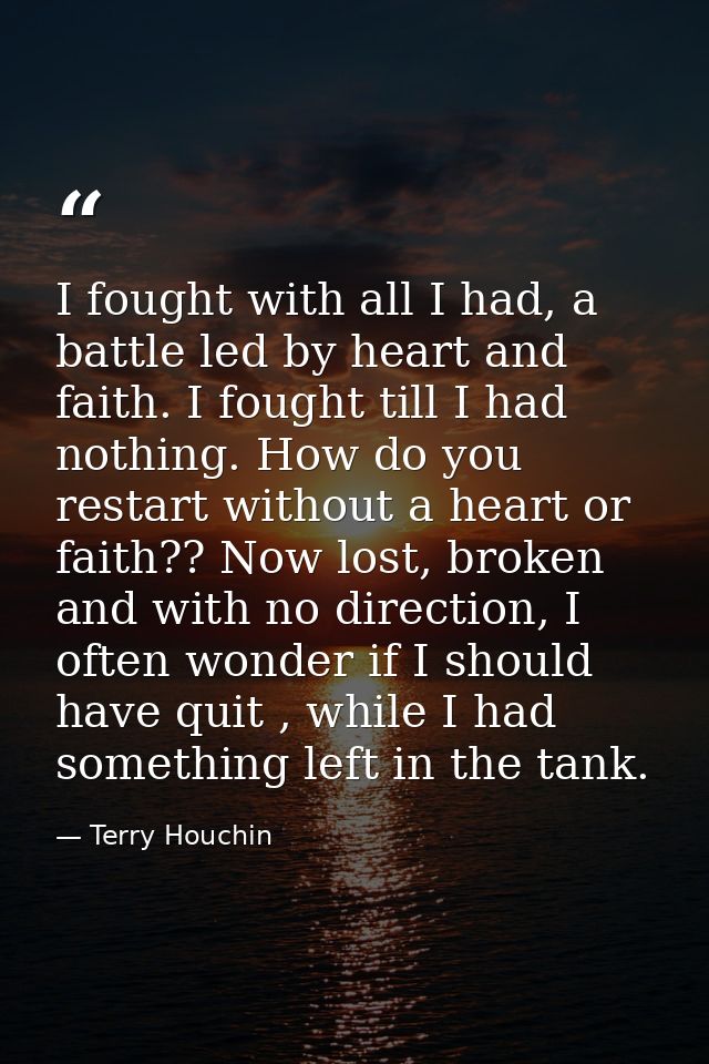 I fought with all I had, a battle led by heart and faith. I fought till I had nothing. How do you restart without a hear — Terry Houchin