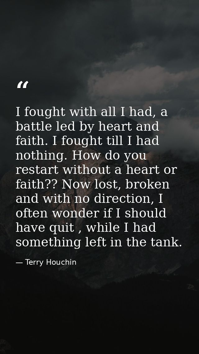 I fought with all I had, a battle led by heart and faith. I fought till I had nothing. How do you restart without a hear — Terry Houchin