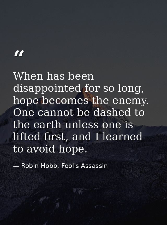 When has been disappointed for so long, hope becomes the enemy. One cannot be dashed to the earth unless one is lifted f — Robin Hobb, Fool's Assassin
