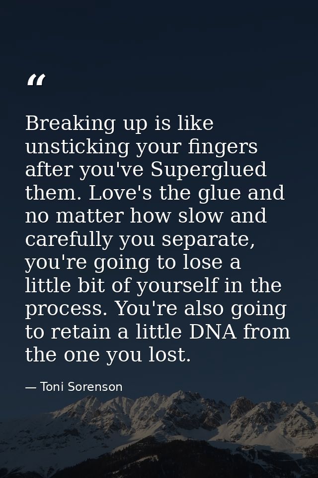 Breaking up is like unsticking your fingers after you've Superglued them. Love's the glue and no matter how slow and car — Toni Sorenson