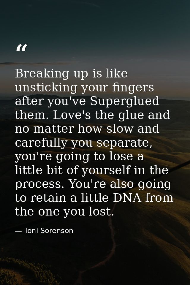 Breaking up is like unsticking your fingers after you've Superglued them. Love's the glue and no matter how slow and car — Toni Sorenson
