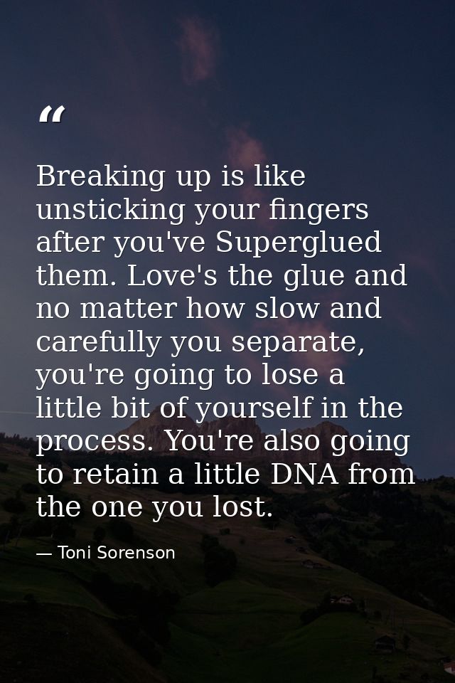Breaking up is like unsticking your fingers after you've Superglued them. Love's the glue and no matter how slow and car — Toni Sorenson