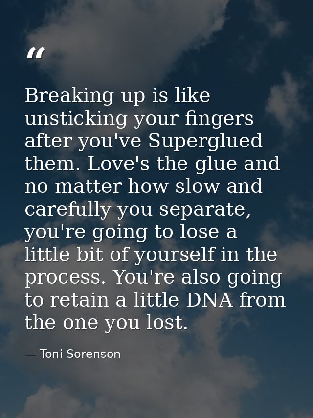 Breaking up is like unsticking your fingers after you've Superglued them. Love's the glue and no matter how slow and car — Toni Sorenson