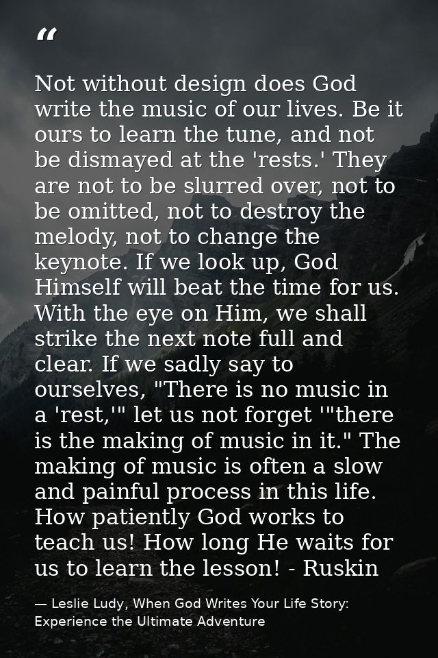 Not without design does God write the music of our lives. Be it ours to learn the tune, and not be dismayed at the 'rest — Leslie Ludy, When God Writes Your Life Story: Experience the Ultimate Adventure