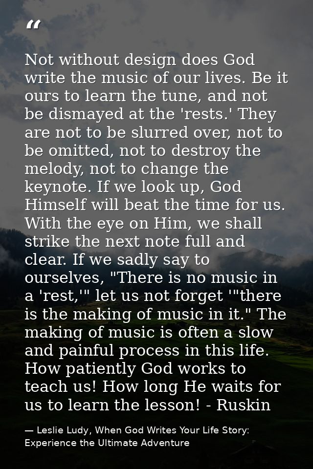 Not without design does God write the music of our lives. Be it ours to learn the tune, and not be dismayed at the 'rest — Leslie Ludy, When God Writes Your Life Story: Experience the Ultimate Adventure