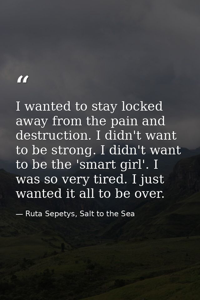 I wanted to stay locked away from the pain and destruction. I didn't want to be strong. I didn't want to be the 'smart g — Ruta Sepetys, Salt to the Sea