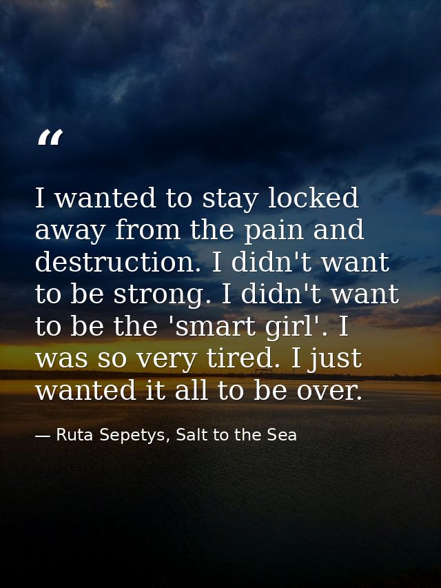 I wanted to stay locked away from the pain and destruction. I didn't want to be strong. I didn't want to be the 'smart g — Ruta Sepetys, Salt to the Sea