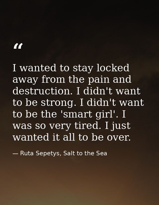 I wanted to stay locked away from the pain and destruction. I didn't want to be strong. I didn't want to be the 'smart g — Ruta Sepetys, Salt to the Sea