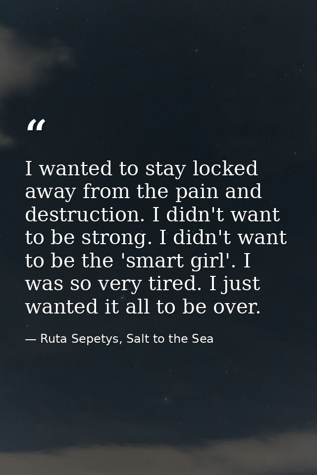 I wanted to stay locked away from the pain and destruction. I didn't want to be strong. I didn't want to be the 'smart g — Ruta Sepetys, Salt to the Sea