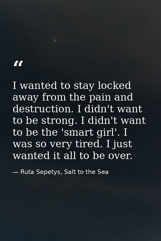 I wanted to stay locked away from the pain and destruction. I didn't want to be strong. I didn't want to be the 'smart g — Ruta Sepetys, Salt to the Sea
