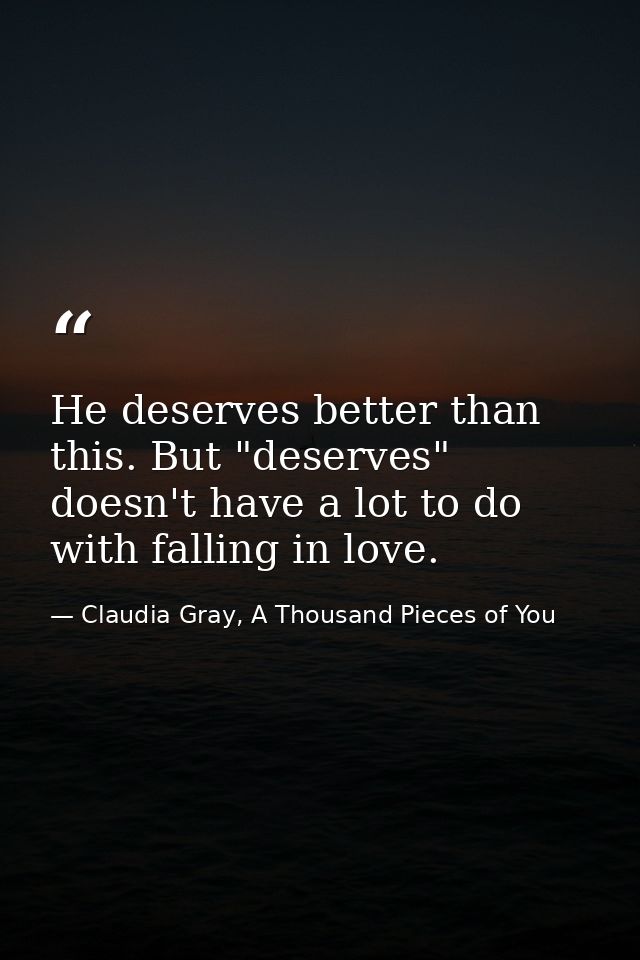He deserves better than this. But "deserves" doesn't have a lot to do with falling in love. — Claudia Gray, A Thousand Pieces of You