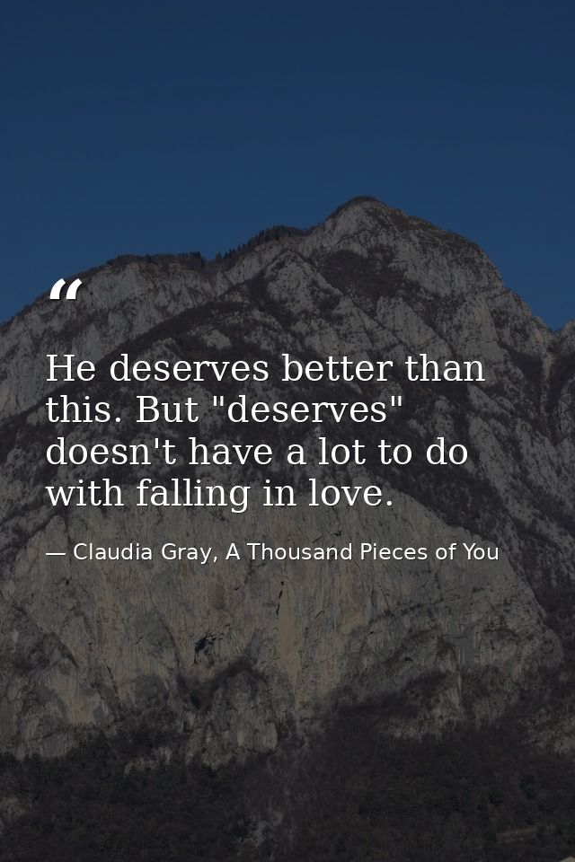 He deserves better than this. But "deserves" doesn't have a lot to do with falling in love. — Claudia Gray, A Thousand Pieces of You