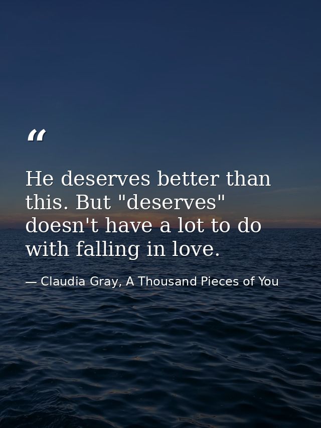 He deserves better than this. But "deserves" doesn't have a lot to do with falling in love. — Claudia Gray, A Thousand Pieces of You