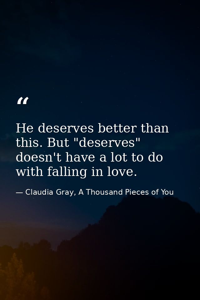 He deserves better than this. But "deserves" doesn't have a lot to do with falling in love. — Claudia Gray, A Thousand Pieces of You