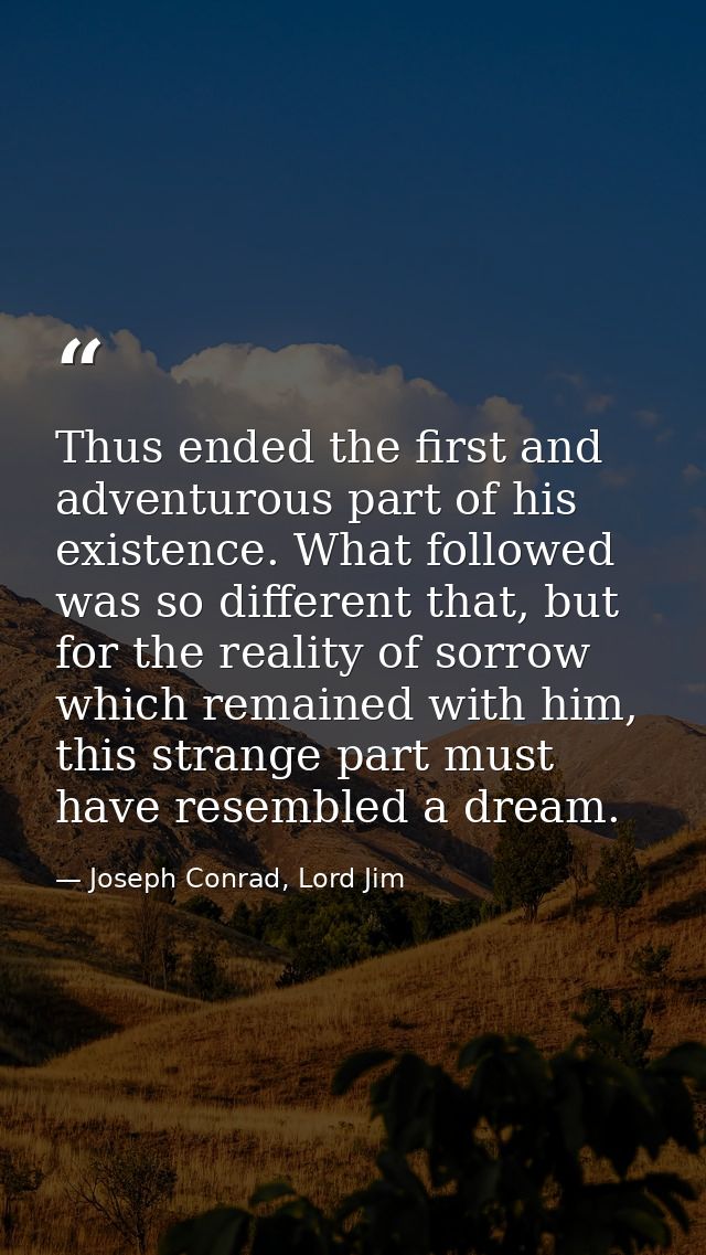Thus ended the first and adventurous part of his existence. What followed was so different that, but for the reality of  — Joseph Conrad, Lord Jim