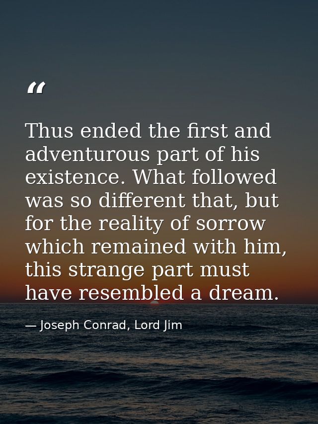 Thus ended the first and adventurous part of his existence. What followed was so different that, but for the reality of  — Joseph Conrad, Lord Jim