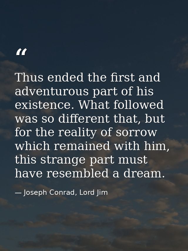 Thus ended the first and adventurous part of his existence. What followed was so different that, but for the reality of  — Joseph Conrad, Lord Jim