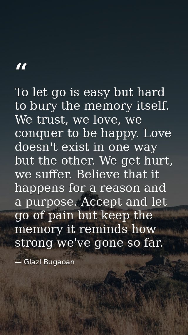 To let go is easy but hard to bury the memory itself. We trust, we love, we conquer to be happy. Love doesn't exist in o — Glazl Bugaoan