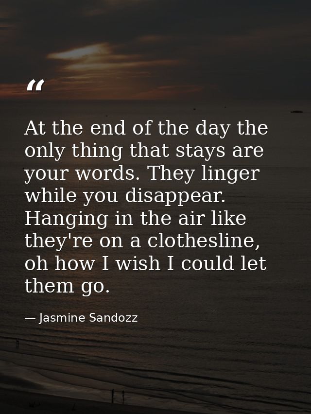 At the end of the day the only thing that stays are your words. They linger while you disappear. Hanging in the air like — Jasmine Sandozz